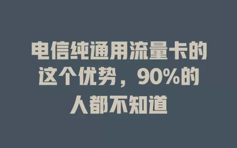 电信纯通用流量卡的这个优势，90%的人都不知道