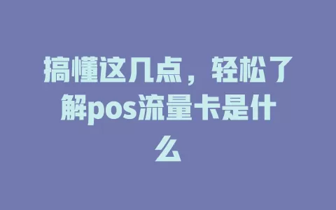 搞懂这几点，轻松了解pos流量卡是什么