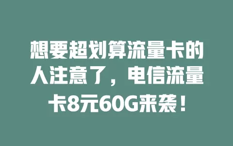 想要超划算流量卡的人注意了，电信流量卡8元60G来袭！