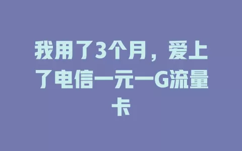 我用了3个月，爱上了电信一元一G流量卡