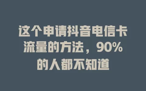 这个申请抖音电信卡流量的方法，90%的人都不知道