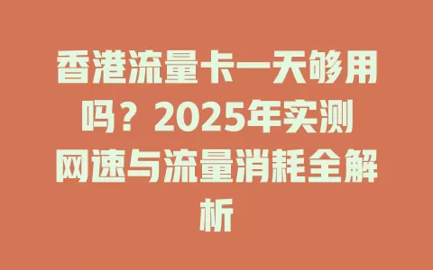 香港流量卡一天够用吗？2025年实测网速与流量消耗全解析