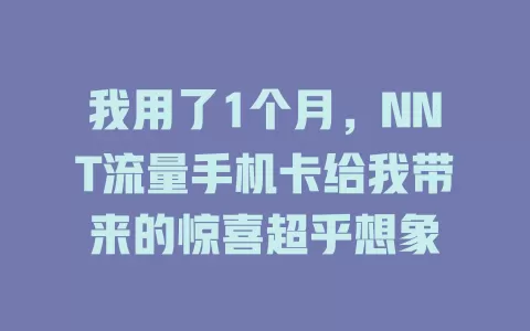 我用了1个月，NNT流量手机卡给我带来的惊喜超乎想象
