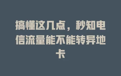 搞懂这几点，秒知电信流量能不能转异地卡
