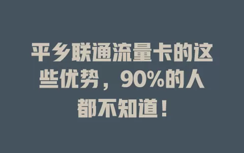 平乡联通流量卡的这些优势，90%的人都不知道！