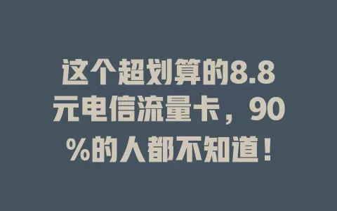 这个超划算的8.8元电信流量卡，90%的人都不知道！