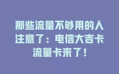 那些流量不够用的人注意了：电信大吉卡流量卡来了！