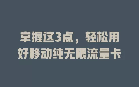掌握这3点，轻松用好移动纯无限流量卡