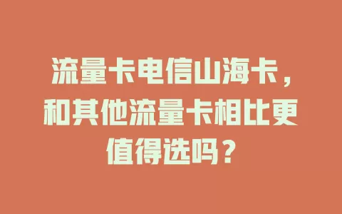 流量卡电信山海卡，和其他流量卡相比更值得选吗？