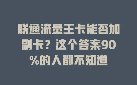 联通流量王卡能否加副卡？这个答案90%的人都不知道