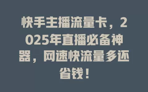 快手主播流量卡，2025年直播必备神器，网速快流量多还省钱！