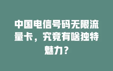 中国电信号码无限流量卡，究竟有啥独特魅力？