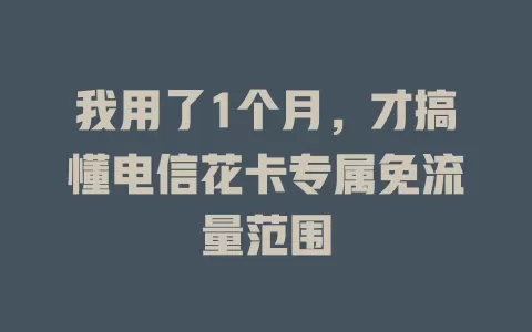 我用了1个月，才搞懂电信花卡专属免流量范围