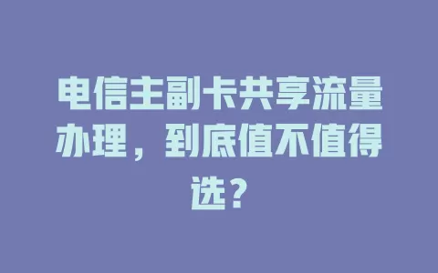 电信主副卡共享流量办理，到底值不值得选？