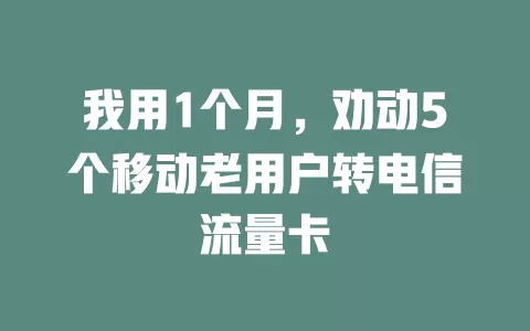 我用1个月，劝动5个移动老用户转电信流量卡