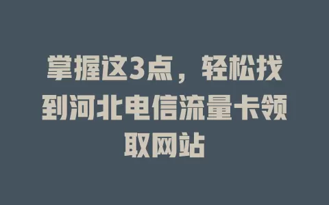 掌握这3点，轻松找到河北电信流量卡领取网站