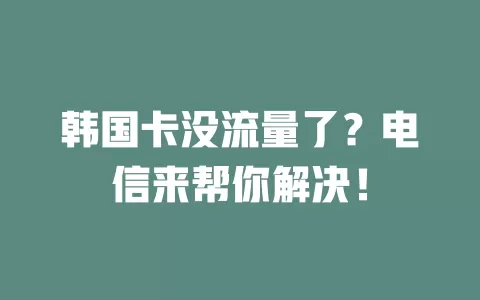 韩国卡没流量了？电信来帮你解决！