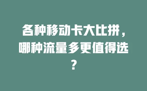 各种移动卡大比拼，哪种流量多更值得选？