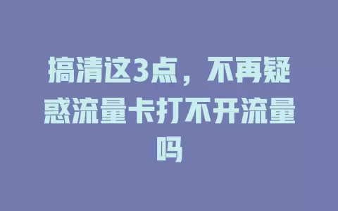 搞清这3点，不再疑惑流量卡打不开流量吗