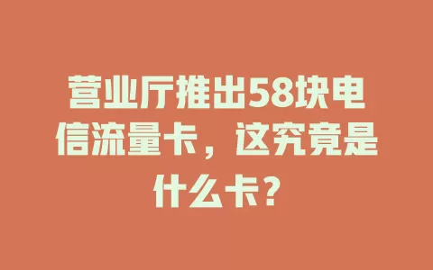 营业厅推出58块电信流量卡，这究竟是什么卡？
