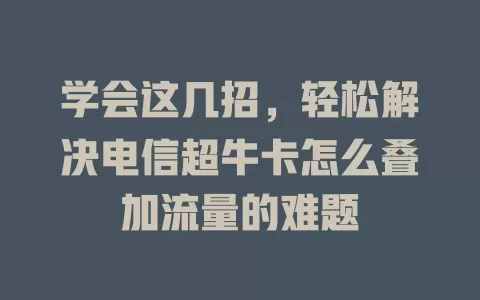 学会这几招，轻松解决电信超牛卡怎么叠加流量的难题