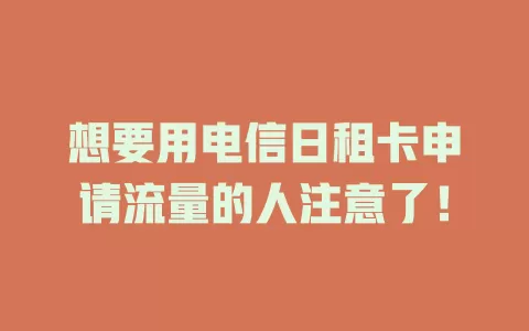 想要用电信日租卡申请流量的人注意了！