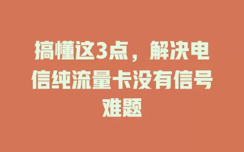 搞懂这3点，解决电信纯流量卡没有信号难题