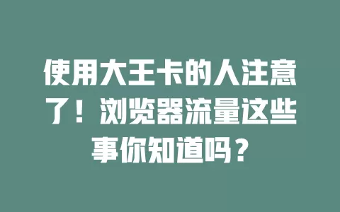 使用大王卡的人注意了！浏览器流量这些事你知道吗？