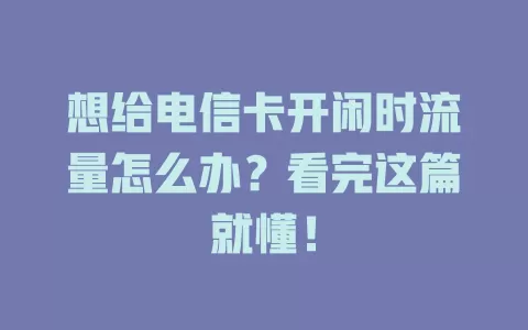 想给电信卡开闲时流量怎么办？看完这篇就懂！