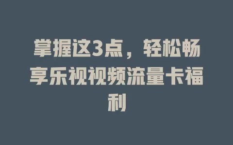 掌握这3点，轻松畅享乐视视频流量卡福利