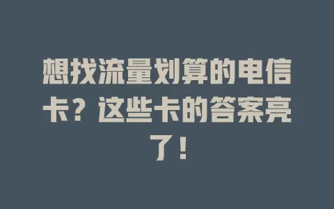 想找流量划算的电信卡？这些卡的答案亮了！
