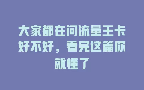 大家都在问流量王卡好不好，看完这篇你就懂了