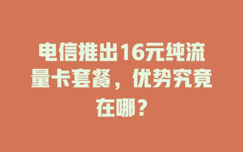 电信推出16元纯流量卡套餐，优势究竟在哪？