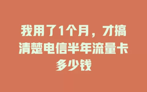 我用了1个月，才搞清楚电信半年流量卡多少钱