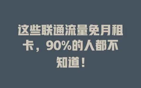 这些联通流量免月租卡，90%的人都不知道！