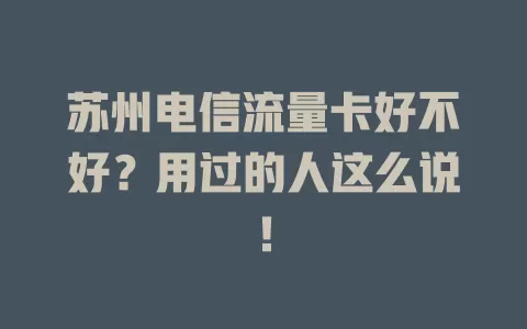 苏州电信流量卡好不好？用过的人这么说！