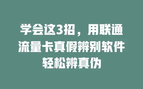 学会这3招，用联通流量卡真假辨别软件轻松辨真伪