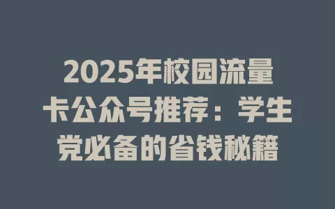 2025年校园流量卡公众号推荐：学生党必备的省钱秘籍