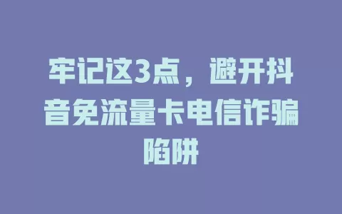 牢记这3点，避开抖音免流量卡电信诈骗陷阱