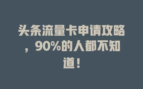 头条流量卡申请攻略，90%的人都不知道！