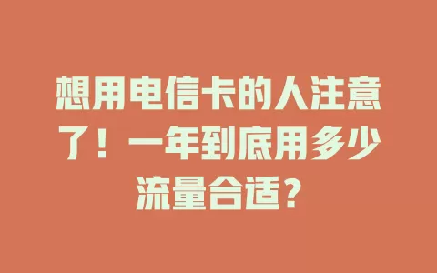 想用电信卡的人注意了！一年到底用多少流量合适？