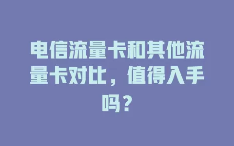 电信流量卡和其他流量卡对比，值得入手吗？
