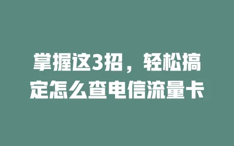 掌握这3招，轻松搞定怎么查电信流量卡