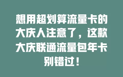 想用超划算流量卡的大庆人注意了，这款大庆联通流量包年卡别错过！