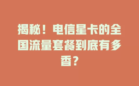 揭秘！电信星卡的全国流量套餐到底有多香？