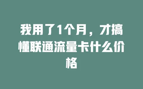 我用了1个月，才搞懂联通流量卡什么价格