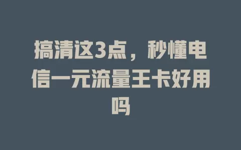 搞清这3点，秒懂电信一元流量王卡好用吗