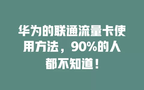华为的联通流量卡使用方法，90%的人都不知道！