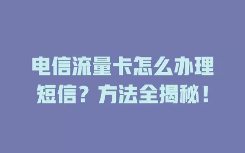 电信流量卡怎么办理短信？方法全揭秘！