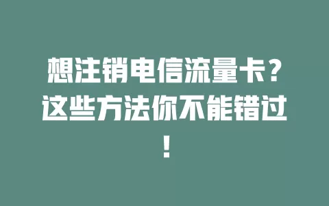 想注销电信流量卡？这些方法你不能错过！